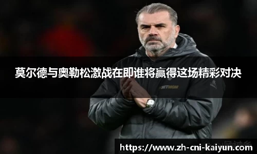 莫尔德与奥勒松激战在即谁将赢得这场精彩对决