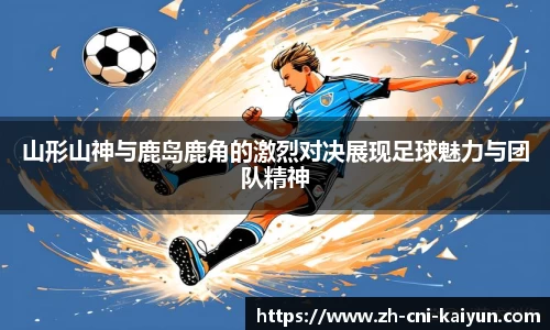 山形山神与鹿岛鹿角的激烈对决展现足球魅力与团队精神