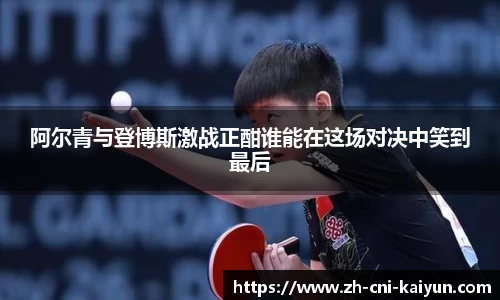 阿尔青与登博斯激战正酣谁能在这场对决中笑到最后